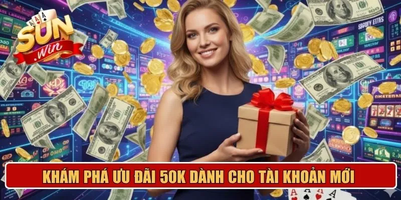 Khám phá ưu đãi 50K dành cho tài khoản mới 